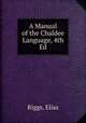 A Manual of the Chaldee Language, 4th Ed., Riggs, Elias 