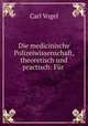 Die medicinische Polizeiwissenschaft, theoretisch und practisch: Fur ., Carl Vogel 