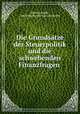 Die Grundsatze der Steuerpolitik und die schwebenden Finanzfragen ., Albert Schaffle 