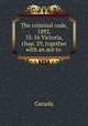 The criminal code, 1892, 55-56 Victoria, chap. 29, together with an ace to ., Canada 