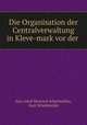 Die Organisation der Centralverwaltung in Kleve-mark vor der ., Kurt Adolf Heinrich Schottmuller 