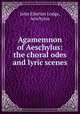 Agamemnon of Aeschylus: the choral odes and lyric scenes, John Ellerton Lodge, Aeschylus 