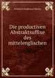 Die productiven Abstraktsuffixe des mittelenglischen., Friedrich Ferdinand Martin 