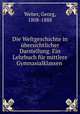 Die Weltgeschichte in ubersichtlicher Darstellung. Ein Lehrbuch fur mittlere Gymnasialklassen, Weber, Georg, 1808-1888 