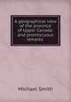 A geographical view of the province of Upper Canada: and promiscuous remarks ., Michael Smith 
