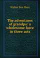 The adventures of grandpa: a wholesome farce in three acts, Walter Ben Hare 
