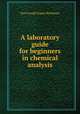 A laboratory guide for beginners in chemical analysis, Karl Joseph Eugen Birnbaum 