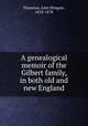 A genealogical memoir of the Gilbert family, in both old and new England, Thornton, John Wingate, 1818-1878 