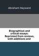 Biographical and critical essays: Reprinted from reviews, with additions and ., Abraham Hayward 