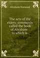 The acts of the elders: commonly called the book of Abraham : to which is ., Abraham Norwood 