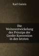 Die Weiterentwickelung des Prinzips der Genfer Konvention in den letzten ., Karl Gareis 