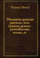 Thesaurus graecae poeseos; sive, Lexicon graeco-prosodiacum: versus, et ., Thomas Morell 