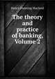 The theory and practice of banking, Volume 2, Henry Dunning Macleod 