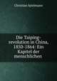 Die Taiping-revolution in China, 1850-1864: Ein Kapitel der menschlichen ., Christian Spielmann 
