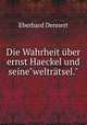 Die Wahrheit ber ernst Haeckel und seine"weltrtsel.", Eberhard Dennert 