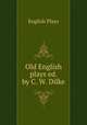Old English plays ed. by C. W. Dilke., English Plays 