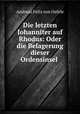 Die letzten Johanniter auf Rhodus: Oder die Belagerung dieser Ordensinsel ., Andreas Felix von Oefele 