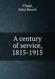 A century of service, 1815-1915, John Bouve? Clapp 