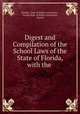 Digest and Compilation of the School Laws of the State of Florida, with the ., Florida, Dept. of Public Instruction , Florida Dept. of Public Instruction , Florida 