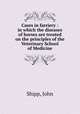 Cases in farriery : in which the diseases of horses are treated on the principles of the Veterinary School of Medicine, Shipp, John 