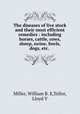 The diseases of live stock and their most efficient remedies : including horses, cattle, cows, sheep, swine, fowls, dogs, etc. ., Miller, William B. E,Tellor, Lloyd V 