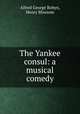 The Yankee consul: a musical comedy, Alfred George Robyn, Henry Blossom 