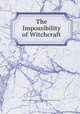 The Impossibility of Witchcraft., unknown. publication info: London: Printed and sold by J. Baker, 1712 