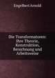 Die Transformatoren: Ihre Theorie, Konstruktion, Berechnung und Arbeitsweise, Engelbert Arnold 