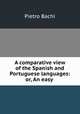 A comparative view of the Spanish and Portuguese languages: or, An easy ., Pietro Bachi 