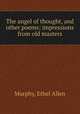 The angel of thought, and other poems; impressions from old masters, Murphy, Ethel Allen 