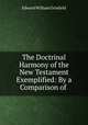The Doctrinal Harmony of the New Testament Exemplified: By a Comparison of ., Edward William Grinfield 