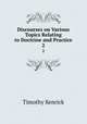 Discourses on Various Topics Relating to Doctrine and Practice. 2, Timothy Kenrick 