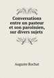 Conversations entre un pasteur et son paroissien, sur divers sujets ., Auguste Rochat 
