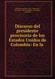 Discurso del presidente provisorio de los Estados Unidos de Colombia: En la ., Colombia President (1863 : Mosquera ), President (1863 : Mosquera, Colombia , Colombia 