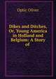 Dikes and Ditches, Or, Young America in Holland and Belgium: A Story of ., Optic Oliver 