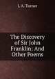 The Discovery of Sir John Franklin: And Other Poems, J. A. Turner 