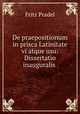 De praepositionum in prisca Latinitate vi atque usu: Dissertatio inauguralis ., Fritz Pradel 