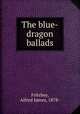 The blue-dragon ballads, Fritchey, Alfred James, 1878- 