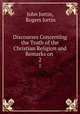 Discourses Concerning the Truth of the Christian Religion and Remarks on .. 2, John Jortin, Rogers Jortin 