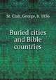 Buried cities and Bible countries, St. Clair, George, b. 1836 