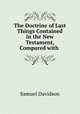 The Doctrine of Last Things Contained in the New Testament, Compared with ., Samuel Davidson 