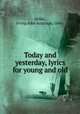 Today and yesterday, lyrics for young and old, Miller, Irving John Armitage, 1866- 