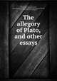 The allegory of Plato, and other essays, Middleton, Nathaniel Russell, 1810-1890. [from old catalog],Middleton, Nathaniel Russell, 1851-1896, [from old catalog] ed 