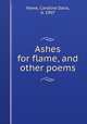 Ashes for flame, and other poems, Howe, Caroline Dana, d. 1907 