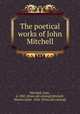 The poetical works of John Mitchell, Mitchell, John, d. 1885. [from old catalog],Mitchell, Marion Juliet, 1836- [from old catalog] 