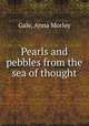 Pearls and pebbles from the sea of thought, Gale, Anna Morley 