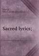 Sacred lyrics;, Morris, John J. [from old catalog] 