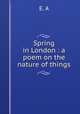 Spring in London : a poem on the nature of things, E. A 