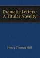 Dramatic Letters: A Titular Novelty, Henry Thomas Hall 
