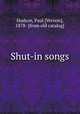 Shut-in songs, Hudson, Paul [Vernon], 1878- [from old catalog] 